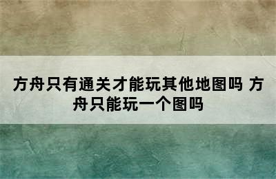 方舟只有通关才能玩其他地图吗 方舟只能玩一个图吗